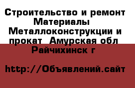 Строительство и ремонт Материалы - Металлоконструкции и прокат. Амурская обл.,Райчихинск г.